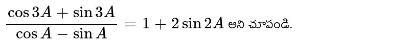 `(cos3A + sin 3A) / (cosA - sinA) = 1+ 2sin 2A` అని చూపండి.