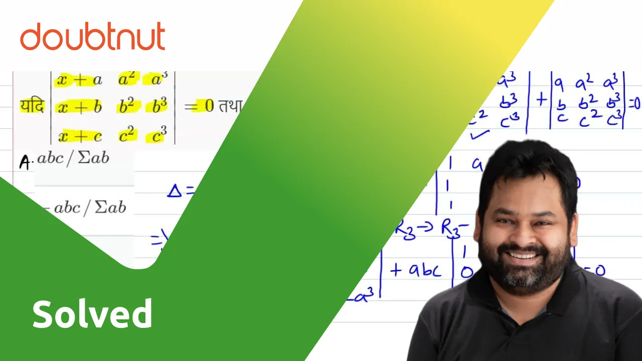 यदि A,b,c भिन्न हों तो समीकरण |(x+a,a^(2),a^(3)),(x+b,b^(z),b^(3)),(x+