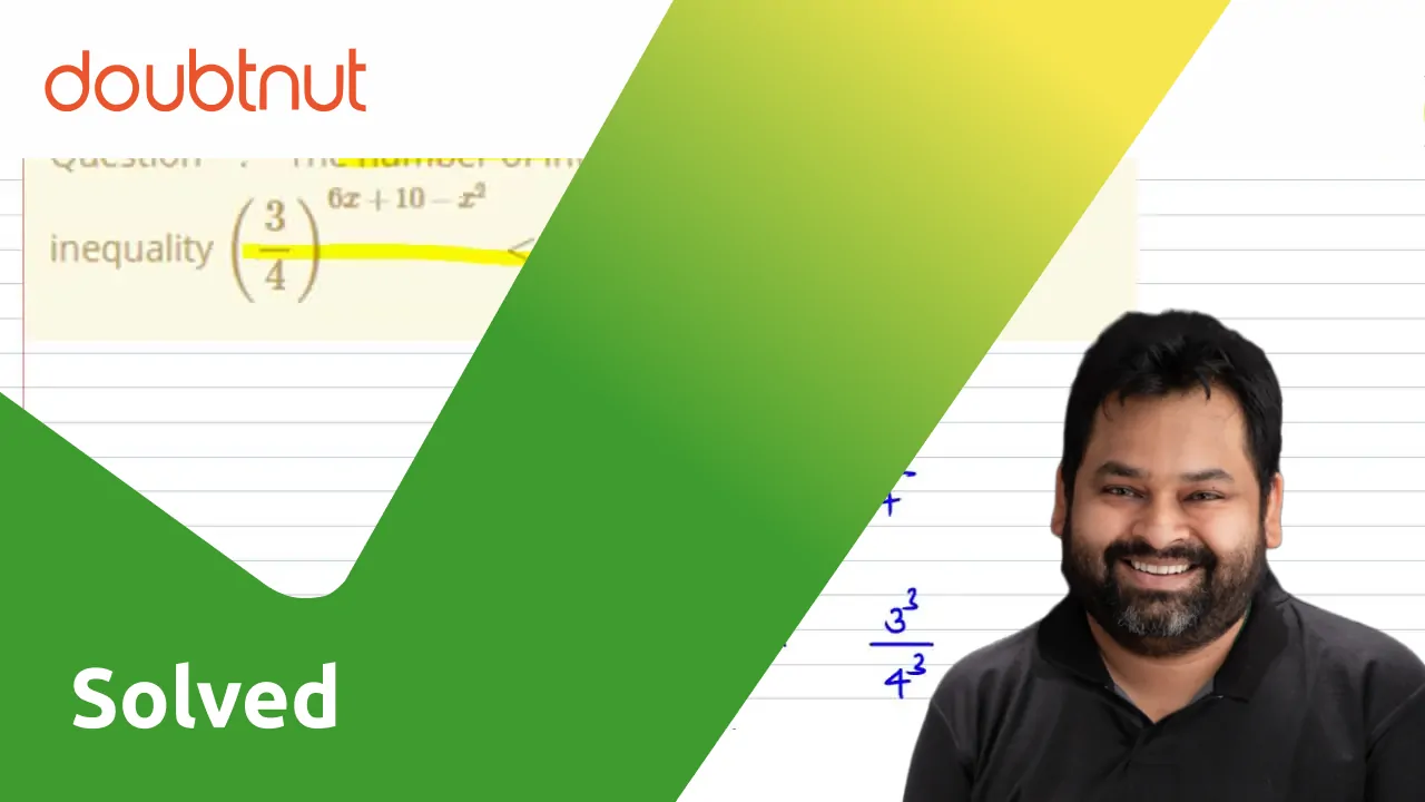 The number of integral values of `x`, satisfying the inequality,  `(3/4)^(6x+10-x^2)<(27)/(64)i s________`