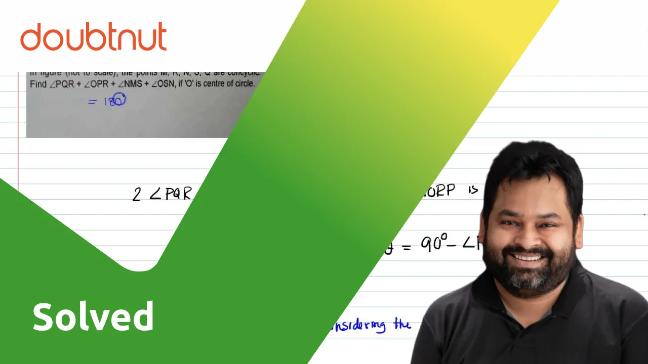 In figure (not to scale), the points `M, R, N, S, Q` are concyclic. Find  `/_PQR+/_OPR+/_NMS+/_OSN`. if `'O'` is the center of the circle.