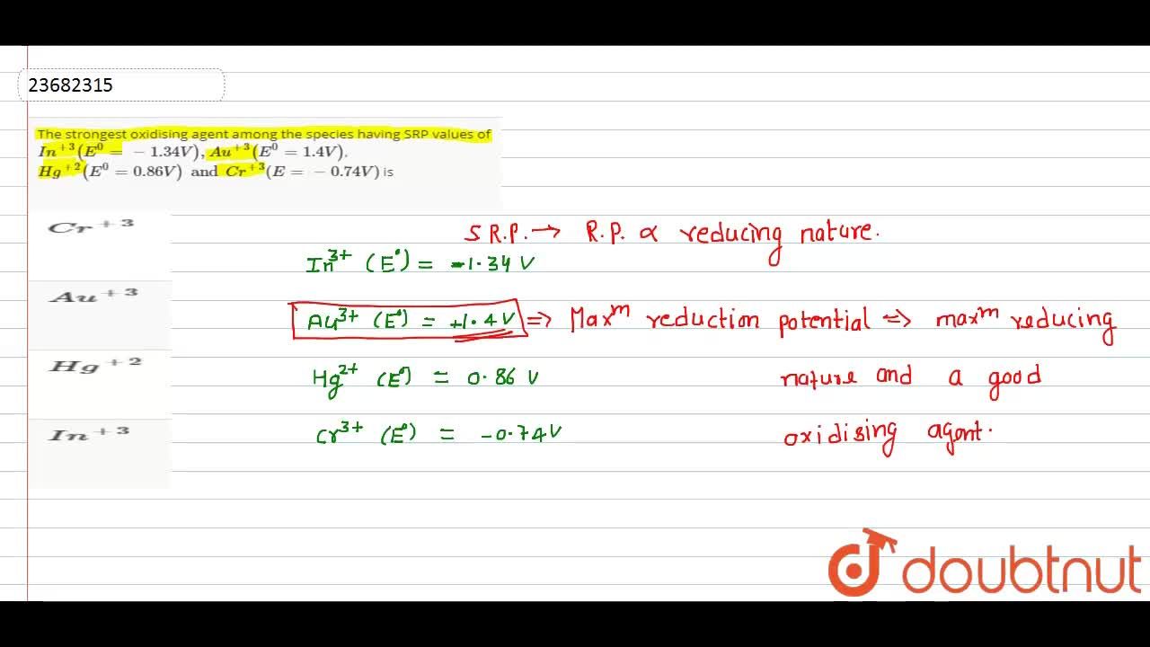 The Strongest Oxidising Agent Among The Species Having Srp Values Of  In^(+3)(E^(0)=-1.34V),Au^(+3)(E^(0)=1.4V), Hg^(+2)(E^(0)=0.86V) And  Cr^(+3)(E=-0.74V) Is The Strongest Oxidising Agent Among The Species Having Srp Values Of  In^(+3)(E^(0)=-1.34V),Au^(+3)(E^(0)=1.4V), Hg^(+2)(E^(0)=0.86V) And  Cr^(+3)(E=-0.74V) Is