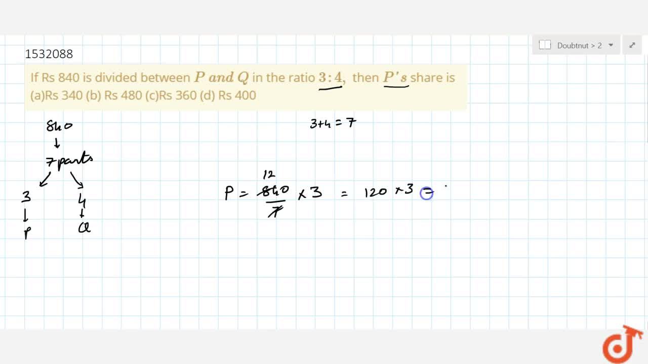 If Rs 840 Is Divided Between P A N D Q In The Ratio 3 4 Then P S Share Is A Rs 340 B Rs 480 C Rs 360 D Rs 400