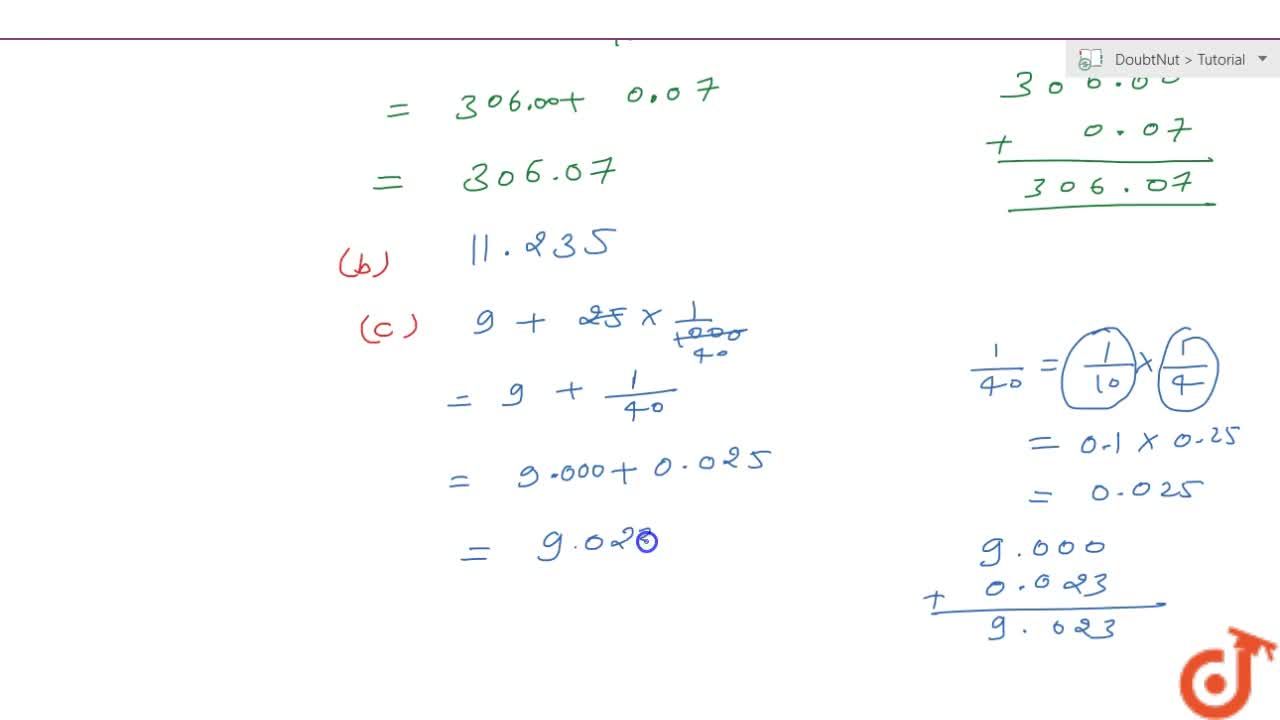 Write each of the following as a decimal. (a) Three hundred six and seven- hundredths. (b) Eleven point two three five. (c) Nine and twenty five  thousandths