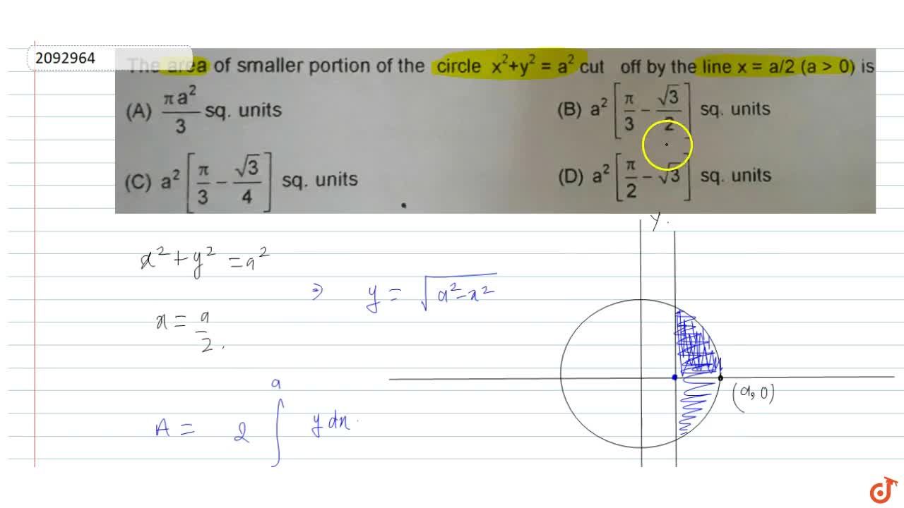 The Area Of Smaller Portion Of The Circle X 2 Y 2 A 2 Cut Off By The Line X A 2 A 0 Is