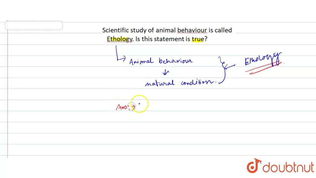 Scientific study of animal behaviour is known as ethology.