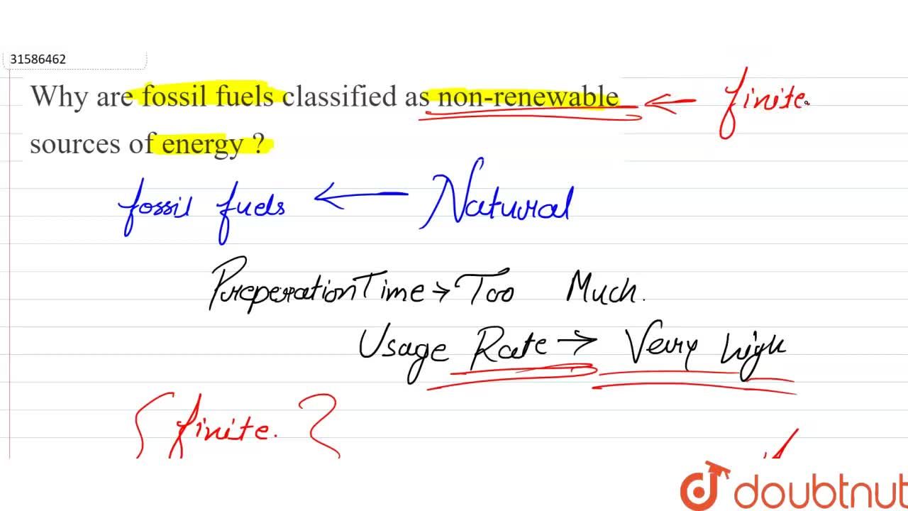 Why are fossil fuels classified as non-renewable sources of energy ?