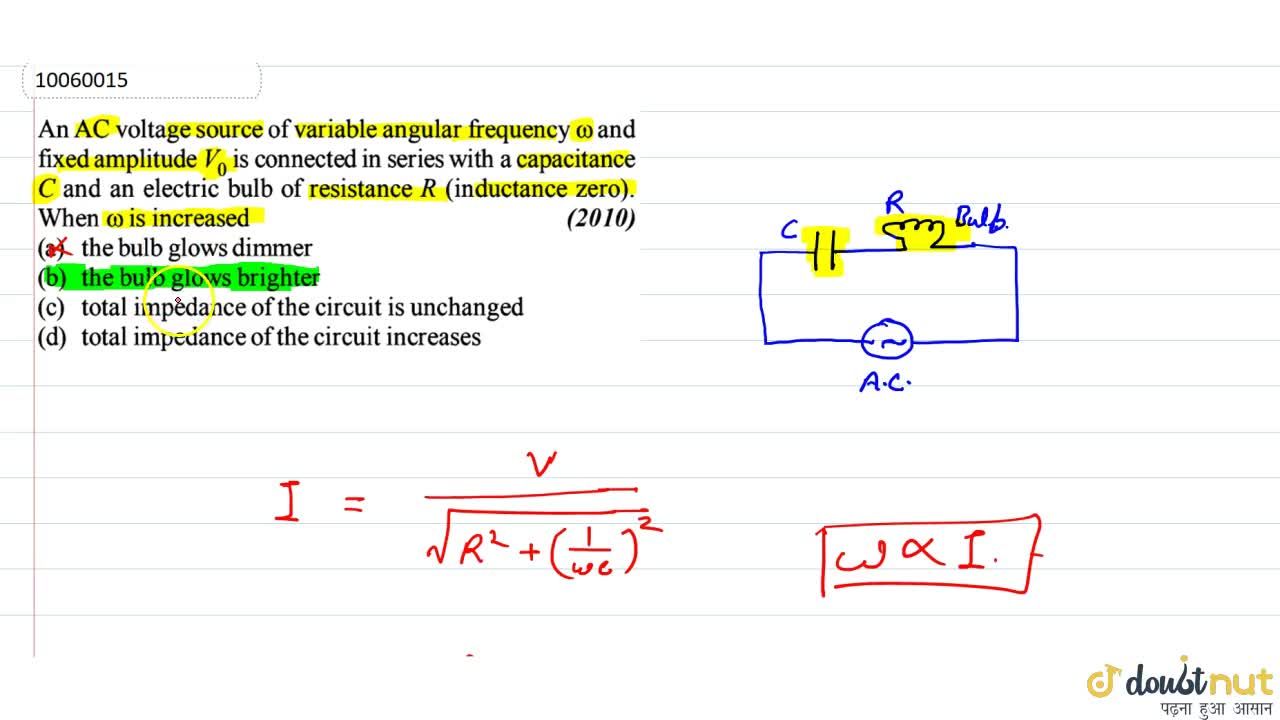 An AC voltage source of variable angular frequency omega and fixed amplitude V 0 is connected in series with a capacitance C and an electric bulb of resistance R inductance zero . When