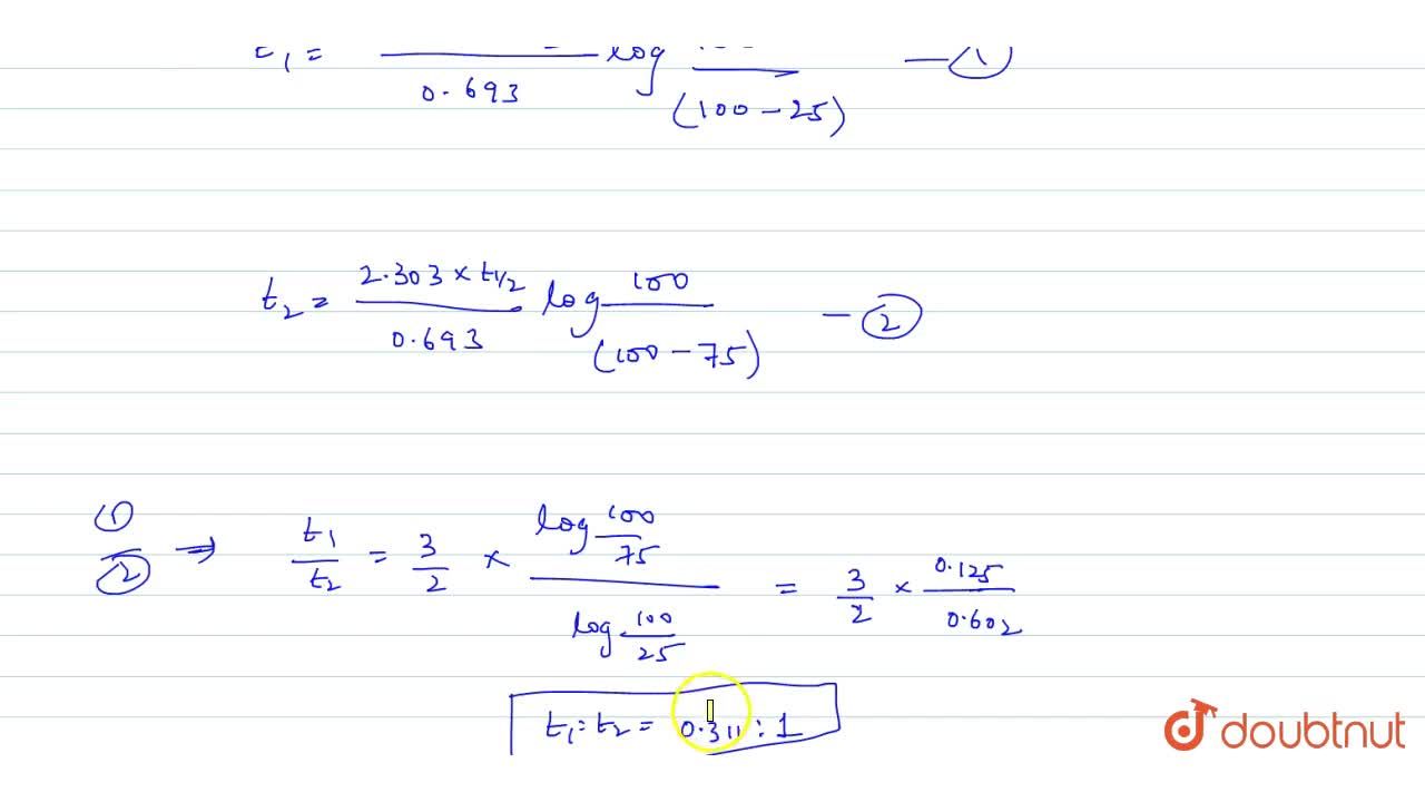 Two First Order Reaction Have Half Life In The Ratio 3 2 Calculate The Ratio Of Time Intervals T 1 T 2 The Time T 1 And T 2 Are The Time Period For 25 And 75 Completion For