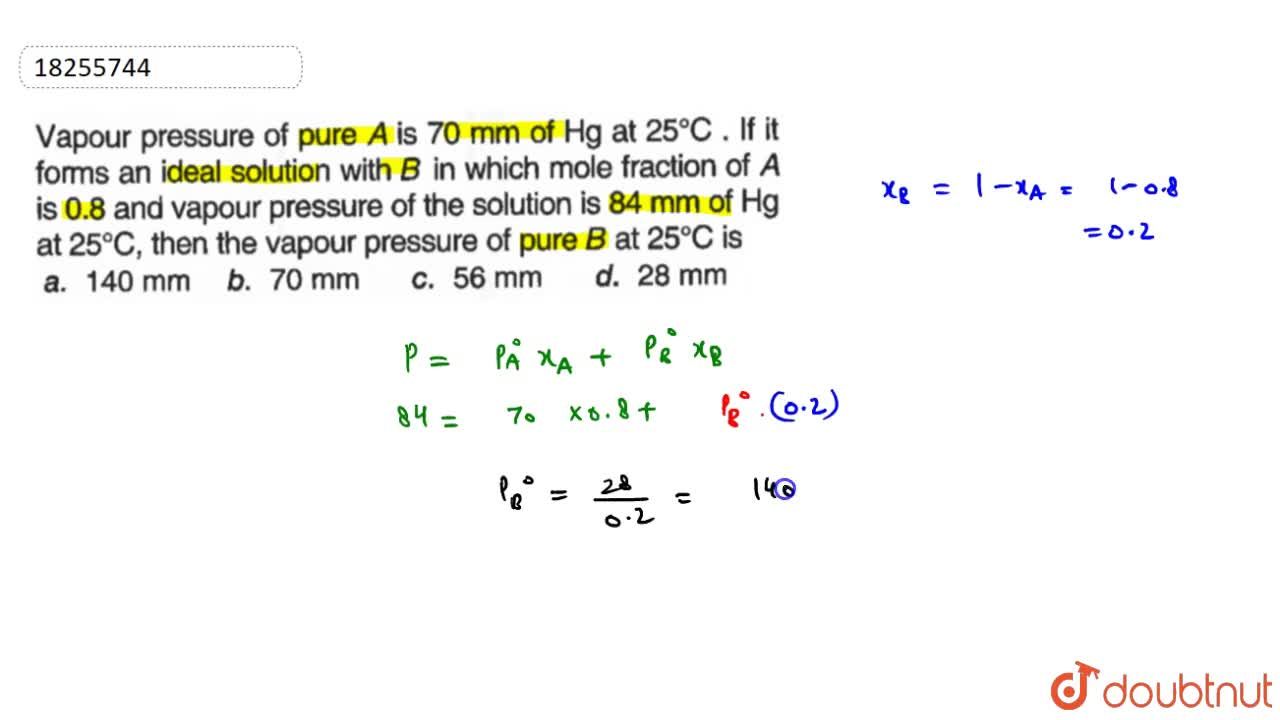 Van streek evenwichtig Leuren Vapour pressure of pure A is 70 mm of Hg at 25^(@)C. If it forms an ideal  solution with B in which mole fraction of A is 0.8 and vapour pressure of