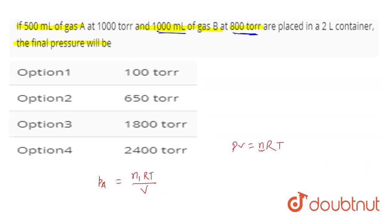 If 500 Ml Of Gas A At 1000 Torr And 1000 Ml Of Gas B At 800 Torr Are Placed In A 2 L Container The Final Pressure Will Be