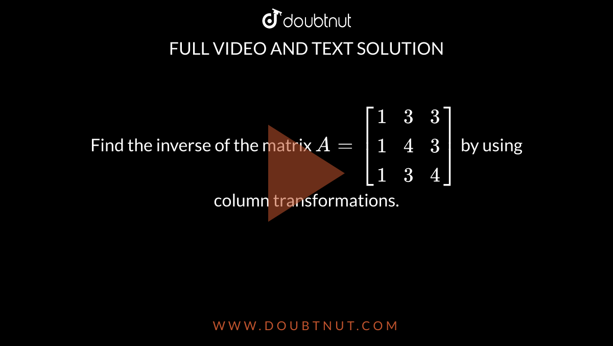 Find the inverse of the matrix A=[{:(1,3,3),(1,4,3),(1,3,4):}] by using ...