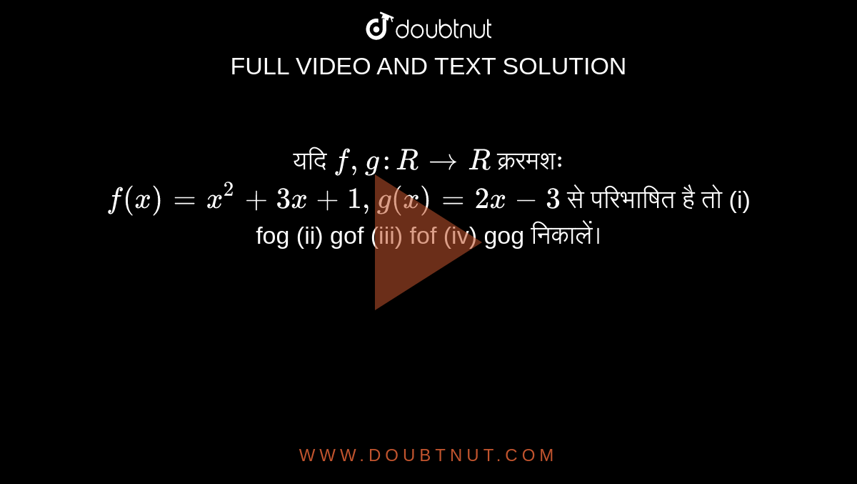 यदि `f, g : R rarr R`  क्रमशः `f(x) = x^(2) + 3x + 1, g(x) = 2x - 3`  से परिभाषित  है  तो (i) fog (ii) gof (iii) fof (iv) gog  निकालें।