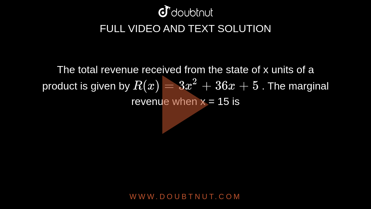 The total revenue received from the state of x units of a product is given by `R (x) = 3x^(2) + 36x + 5` . The marginal revenue when x = 15  is 