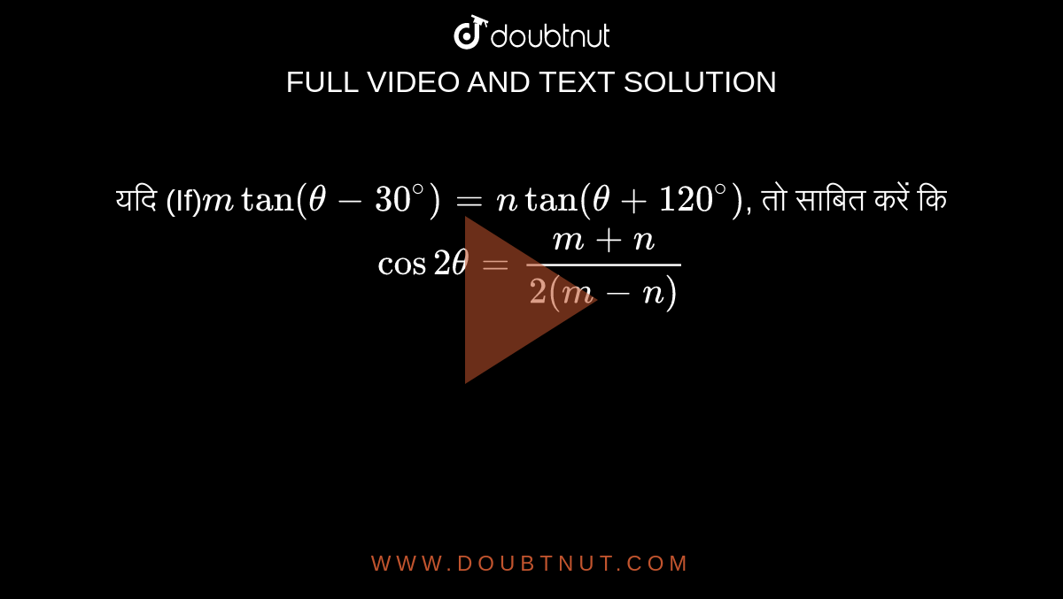 यदि  (If)`m  tan( theta - 30^(@)) = n tan ( theta +120^(@)) `, तो साबित करें कि  <br> `cos 2 theta  = ( m + n )/(2( m-n))`