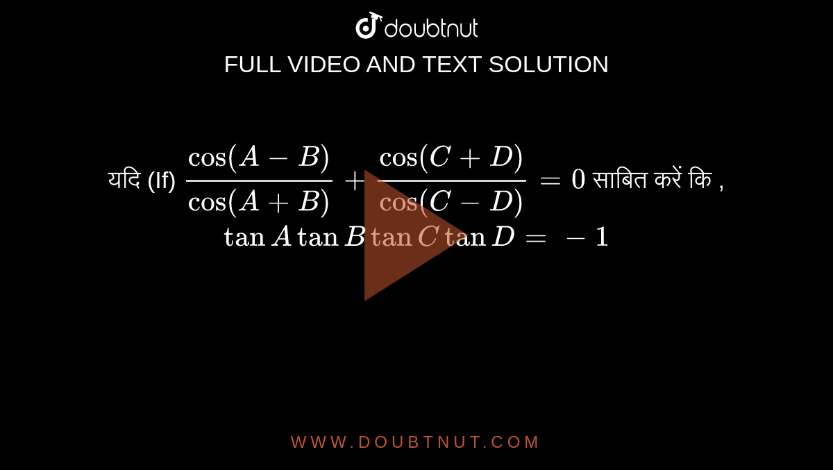 यदि (If)  `( cos (A-B))/(cos(A+B))+ ( cos(C+D))/(cos (C-D))=0`   साबित करें  कि , `tanA tan B tanC tan D = -1` 