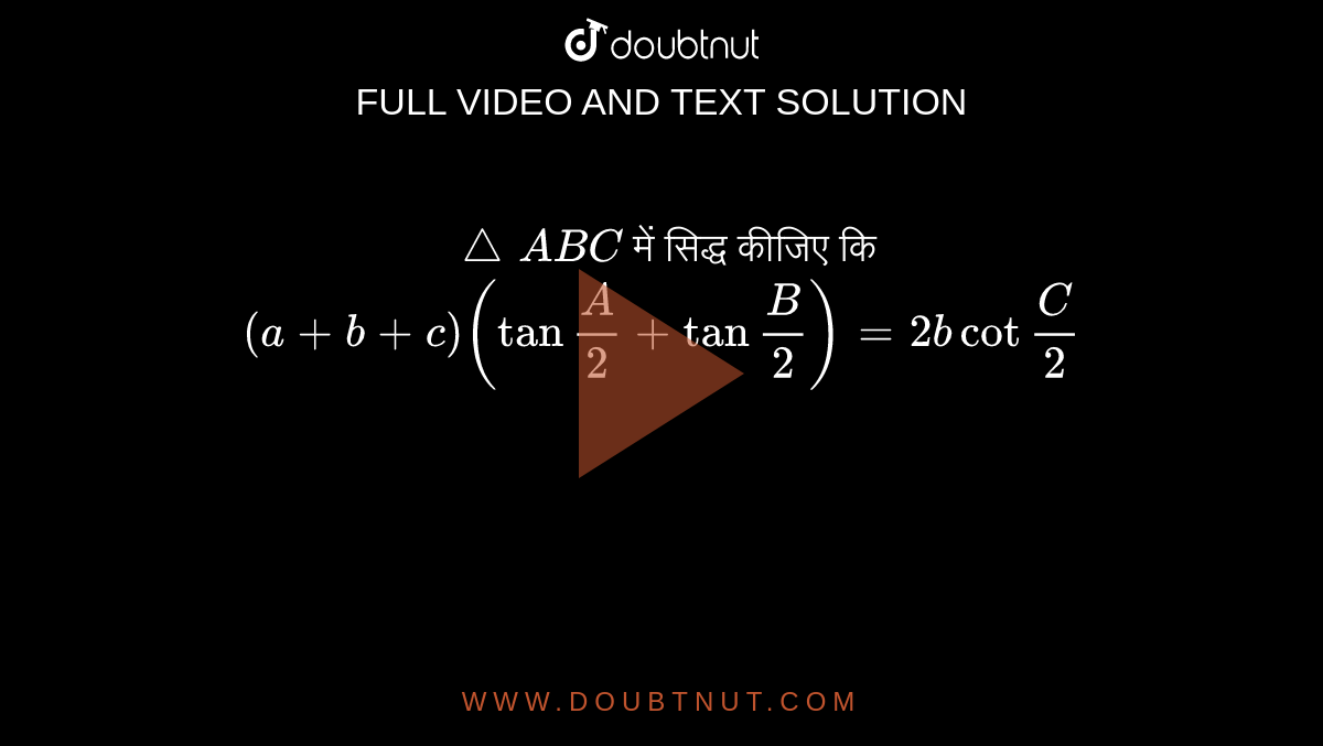 `triangleABC` में सिद्ध कीजिए कि  <br>  ` (a + b + c) (tan""(A)/(2) +tan""(B)/(2)) = 2 bcot ""(C)/(2)`