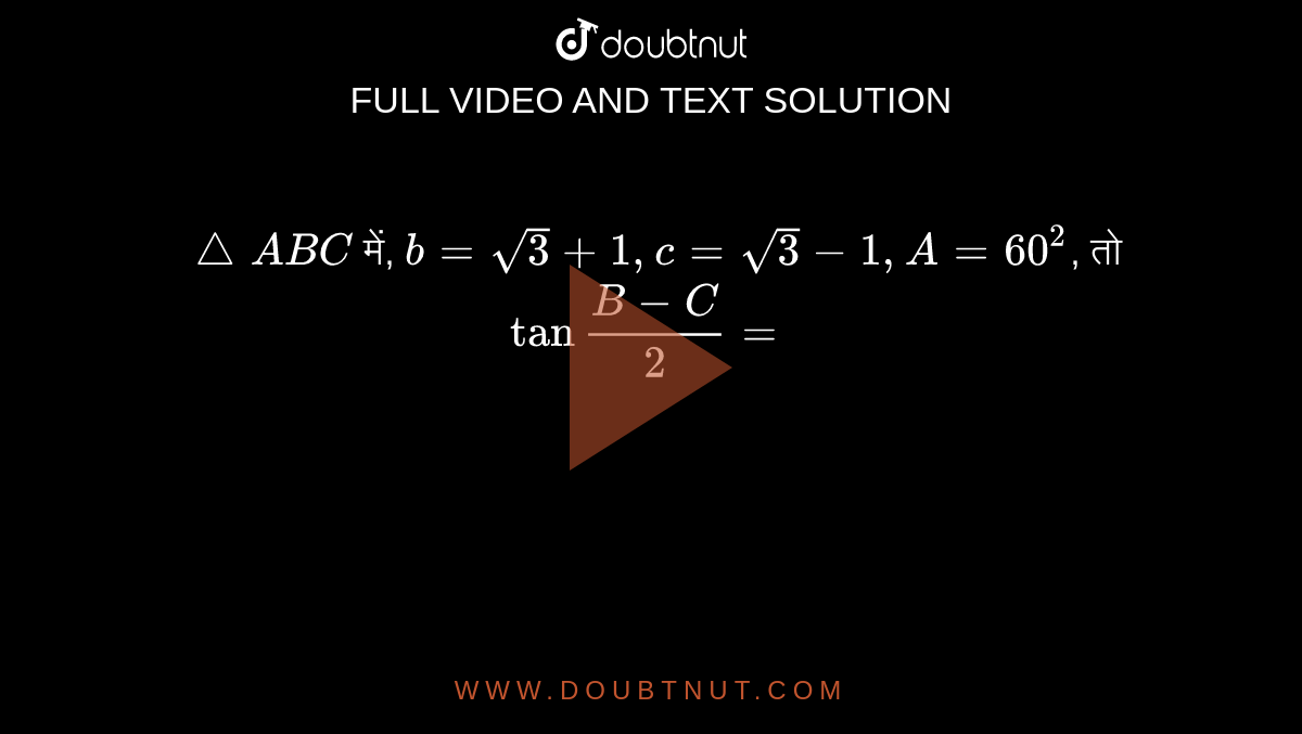 `triangleABC` में, `b = sqrt(3) +1, c = sqrt(3) -1, A = 60^(2)`, तो `tan""(B-C)/(2) =` 