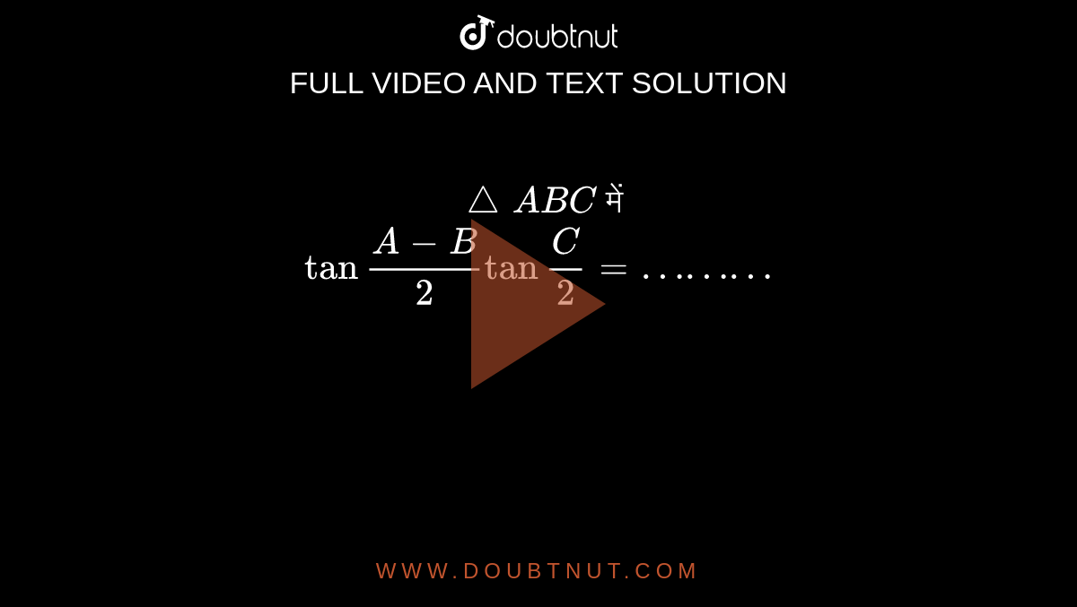 `triangleABC` में <br> `tan""(A-B)/(2) tan""(C )/(2) = ………`  