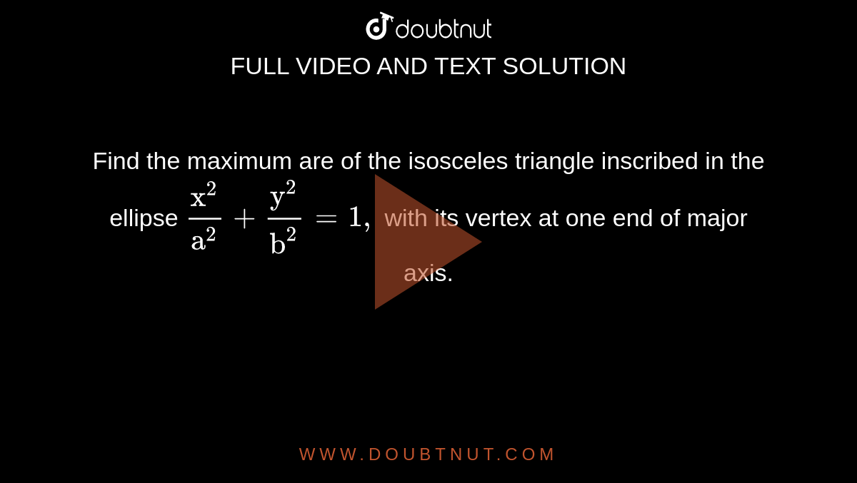 Find the maximum are of the isosceles triangle
  inscribed in the ellipse `("x"^2)/("a"^2)+("y"^2)/("b"^2)=1,`
with its
  vertex at one end of major axis.