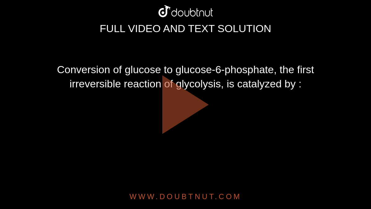 Conversion of glucose to glucose-6-phosphate, the first irreversible reaction of glycolysis, is catalyzed by : 
