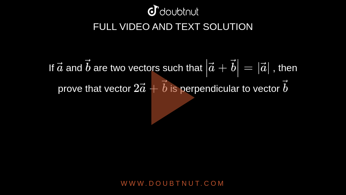 If ` vec a`
and ` vec b`
are two vectors such that `| vec a+ vec b|=| vec a|`
, then prove that vector `2 vec a+ vec b`
is perpendicular to vector ` vec b`