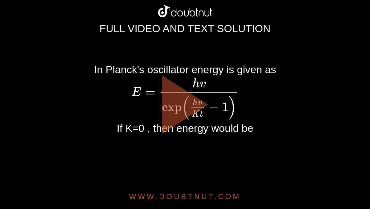 In Planck's oscillator energy is given as E=(hv)/(exp((hv)/(Kt)1))