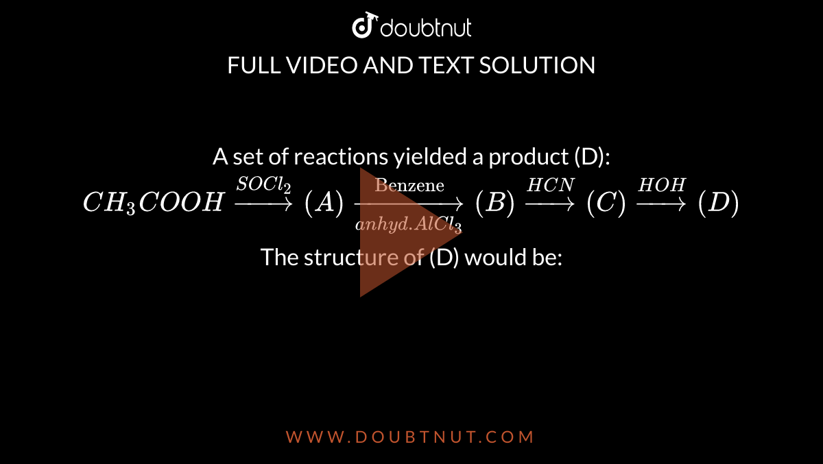 A set of reactions yielded a product (D): CH(3)COOHoverset(SOCl(2))t