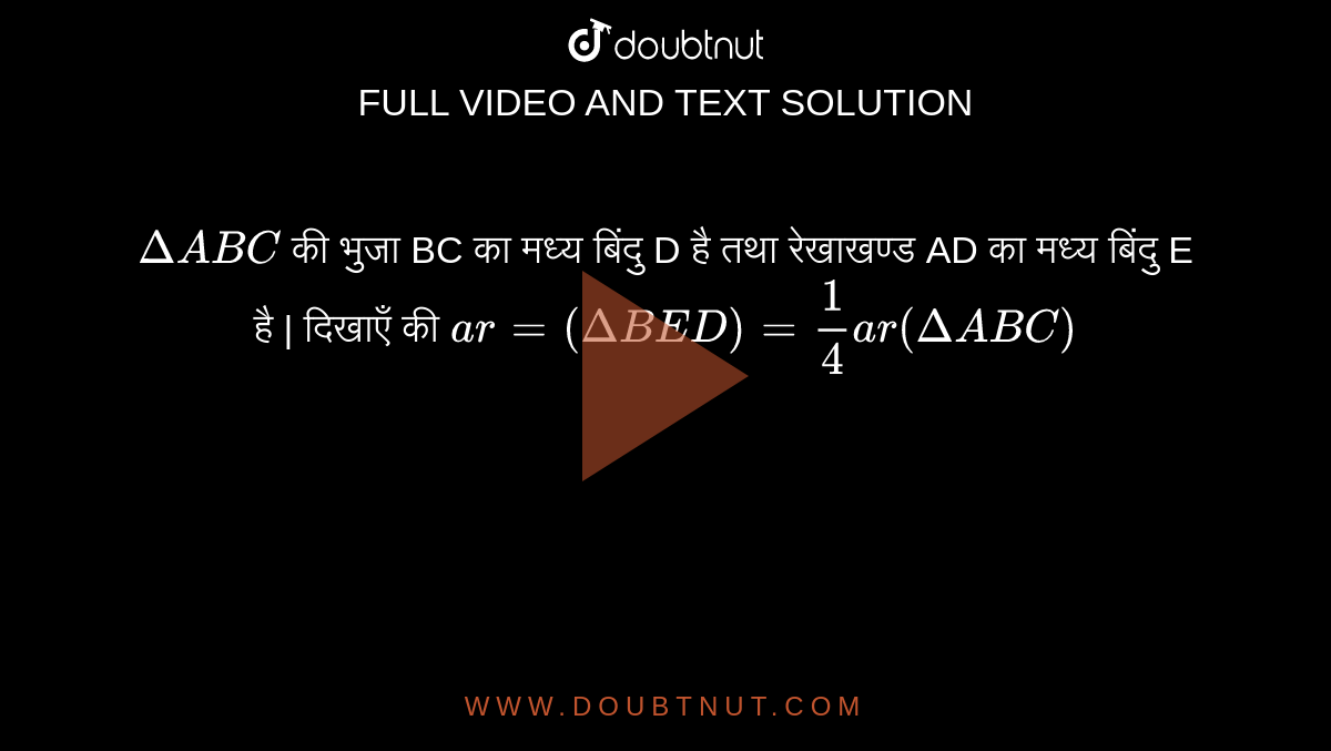 ` Delta ABC ` की भुजा BC का मध्य बिंदु D है तथा रेखाखण्ड AD का मध्य बिंदु E है | दिखाएँ की ` ar = ( Delta BED )= (1)/(4) ar (Delta ABC) ` 