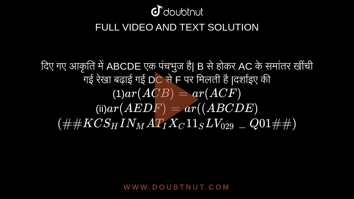 दिए गए आकृति में ABCDE एक पंचभुज है| B से होकर AC के समांतर खींची गई रेखा बढ़ाई गई DC से F पर मिलती है |दर्शाइए की <br> (1)` ar (ACB) =ar (ACF) ` <br> (ii)` ar (AEDF) =ar ((ABCDE) ` <br> ` (##KCS_HIN_MAT_IX_C11_SLV_029_Q01##) `