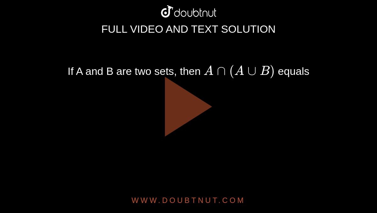 If A and B are two sets, then `A nn (A uu B)` equals 