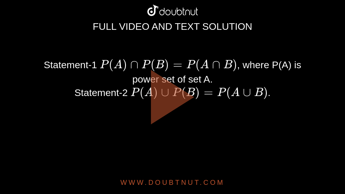 Statement-1 `P(A)nnP(B)=P(AnnB)`, where P(A) is power set of set A. <br> Statement-2 `P(A)uuP(B)=P(AuuB)`.