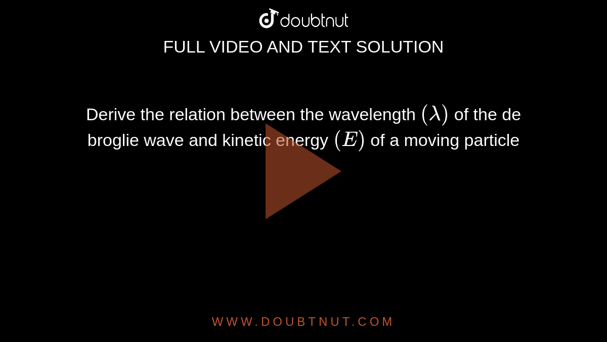 Derive the relation  between the wavelength `(lambda)`  of the de broglie wave and  kinetic energy `(E )` of a  moving particle 