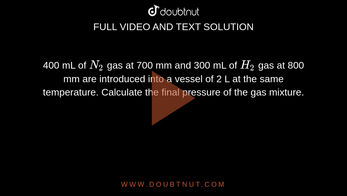 400 mL of `N_(2)` gas at 700 mm and 300 mL of `H_(2)` gas at 800 mm are introduced into a vessel of 2 L at the same temperature. Calculate the final pressure of the gas mixture.