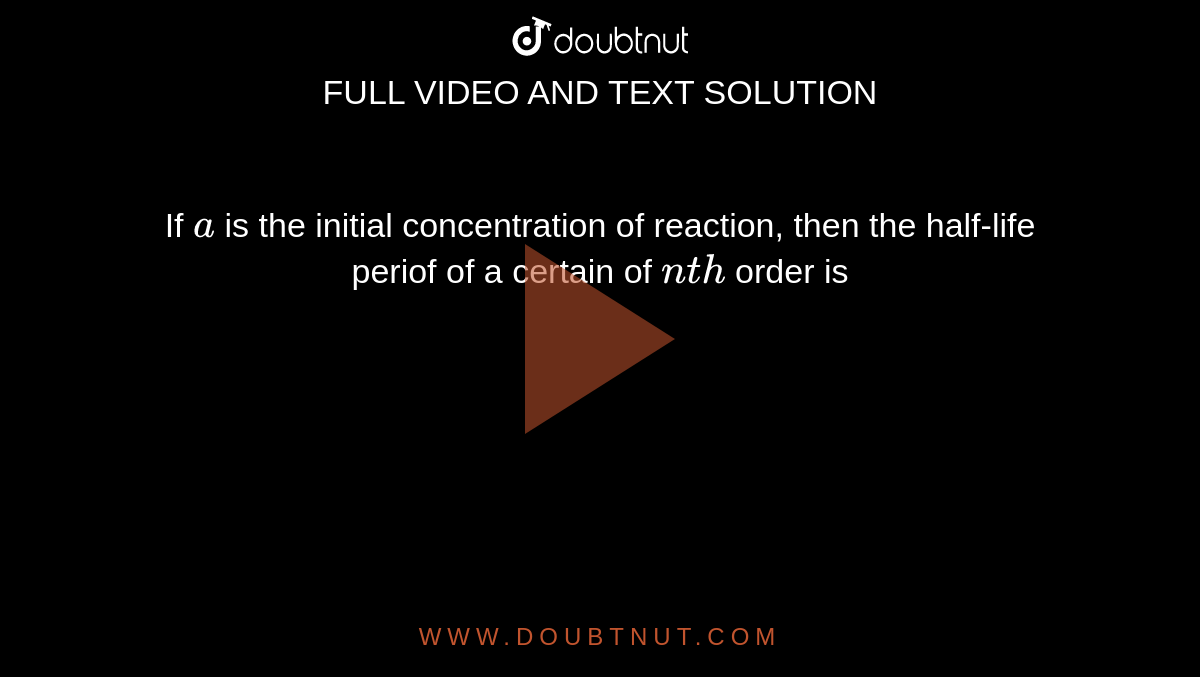 If `a` is the initial concentration of reaction, then the half-life periof of a certain of `nth` order is