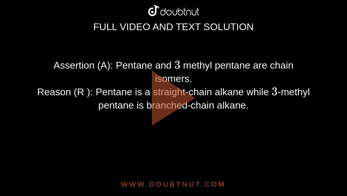 Assertion (A): Pentane and `3` methyl pentane are chain isomers. <br> Reason (R ): Pentane is a straight-chain alkane while `3`-methyl pentane is branched-chain alkane.