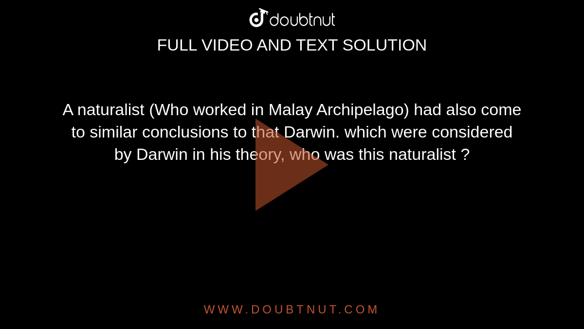 A naturalist (Who worked in Malay Archipelago) had also come to similar conclusions to that Darwin. which were considered by Darwin in his theory, who was this naturalist ?