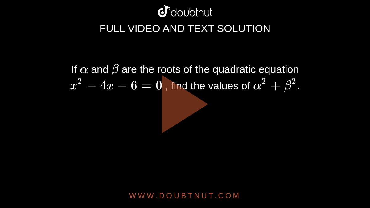 If Alpha And Beta Are The Roots Of The Quadratic Equation X 2 4x 6 0 Find The Values Of Alpha 2 Beta 2