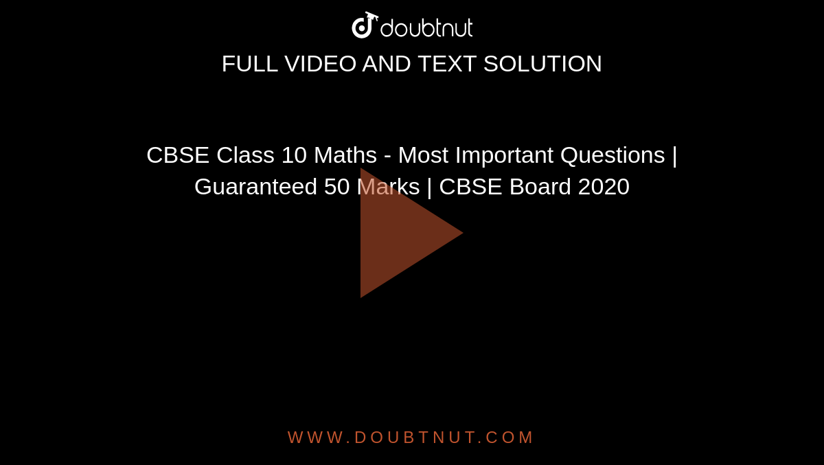 CBSE Class 10 Maths - Most Important Questions | Guaranteed 50 Marks | CBSE Board 2020