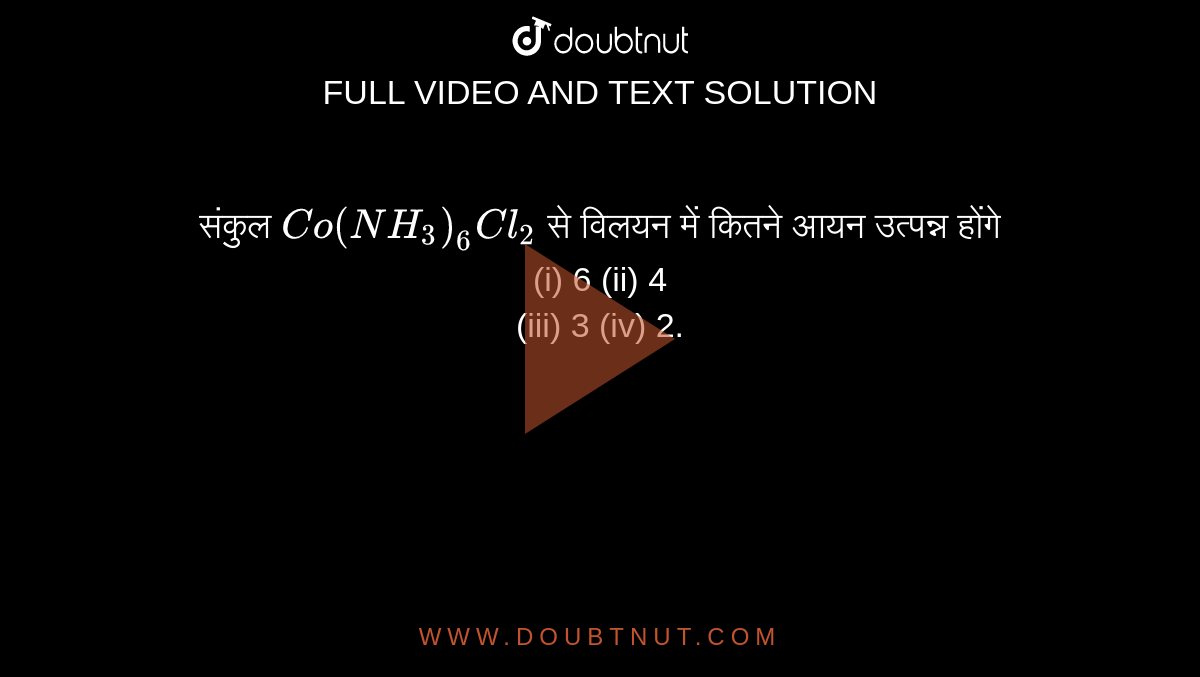 संकुल `Co(NH_(3))_(6)Cl_(2)`  से विलयन में कितने आयन उत्पन्न होंगे <br> (i) 6 (ii) 4 <br> (iii) 3 (iv) 2. 