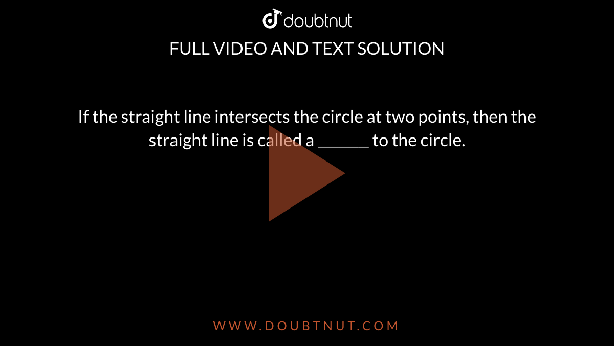 If the straight line intersects the circle at two points, then the straight line is called a `"_____"` to the circle. 