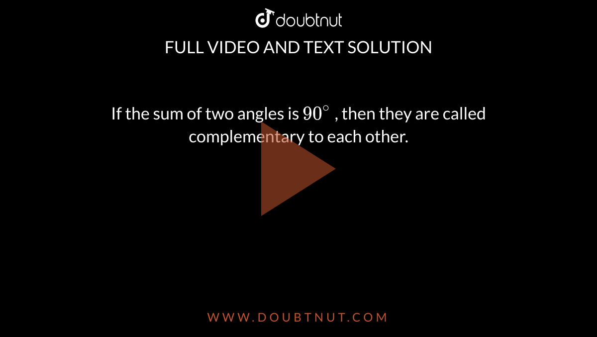 If the sum of two angles is `90^(@)` , then they are called complementary to each other.