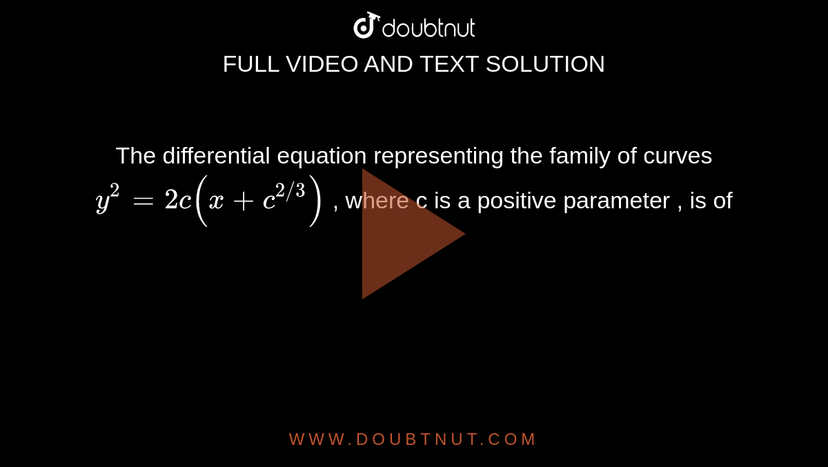 The differential equation representing the family of curves ` y^(2)  = 2c (x +c^(2//3))` , where c is a positive parameter , is of 