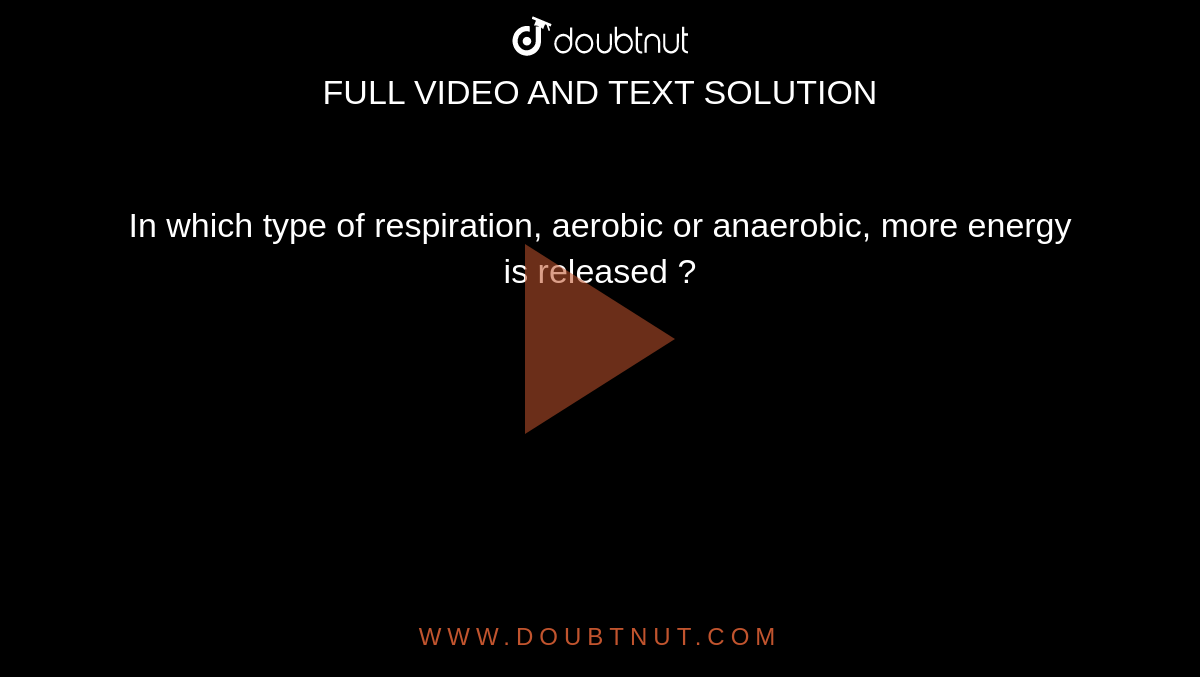 In which type of respiration, aerobic or anaerobic, more energy is released ?