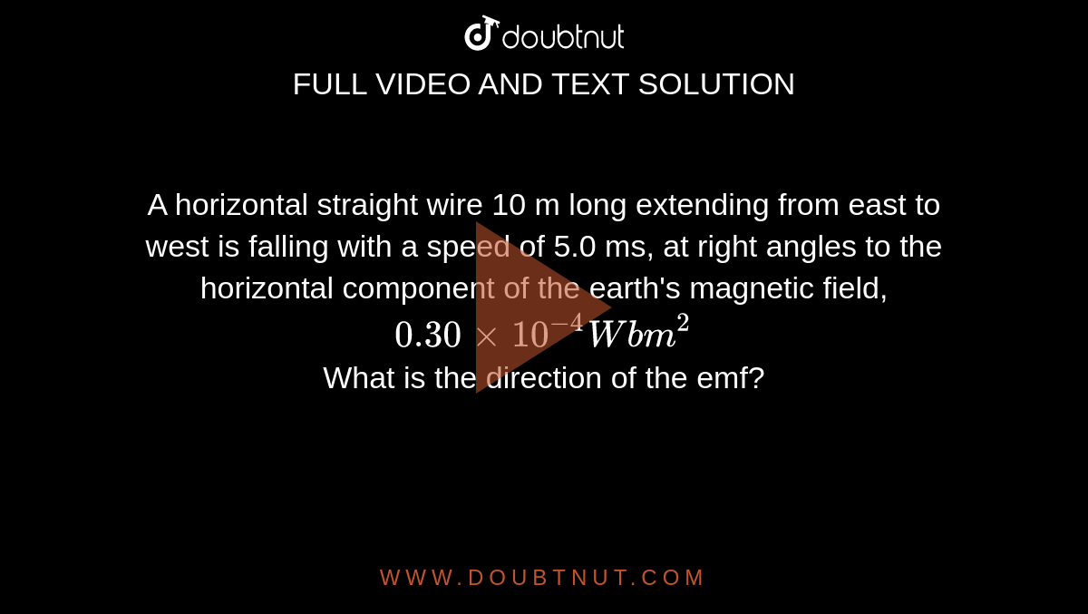 A horizontal straight wire 10 m long extending from east to west is