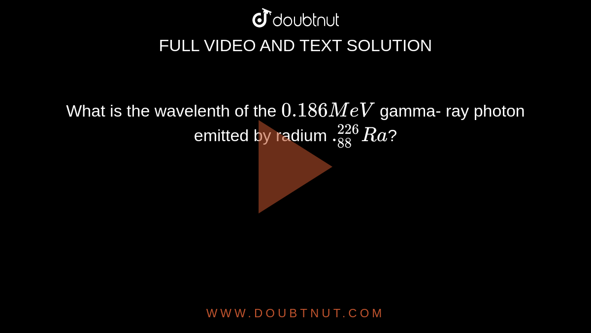 What is the wavelenth of the `0.186 MeV` gamma- ray photon emitted by radium `._(88)^(226) Ra`? 