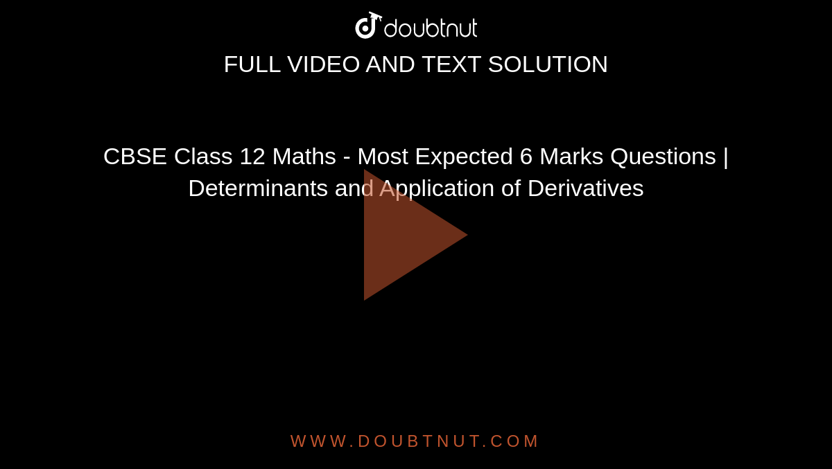 CBSE Class 12 Maths - Most Expected 6 Marks Questions | Determinants and Application of Derivatives