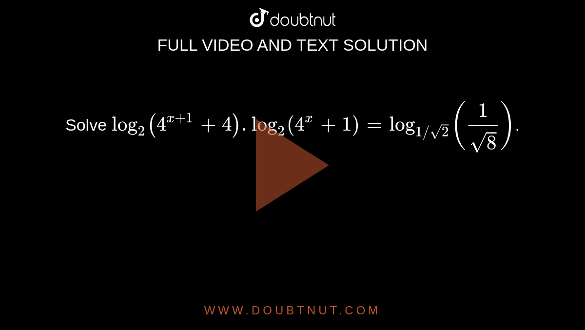 Solve `log_2(4^(x+1)+4).log_2(4^x+1)=log_(1//sqrt2)(1/sqrt8)`. 
