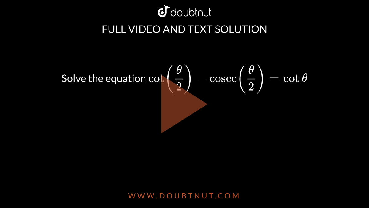 Solve the equation cot((theta )/(2))"cosec"((theta)/2)=cot theta