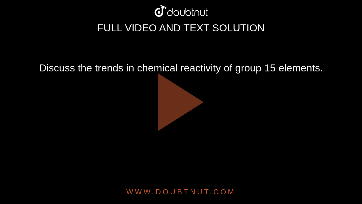 Discuss the trends in chemical reactivity of group 15 elements.
