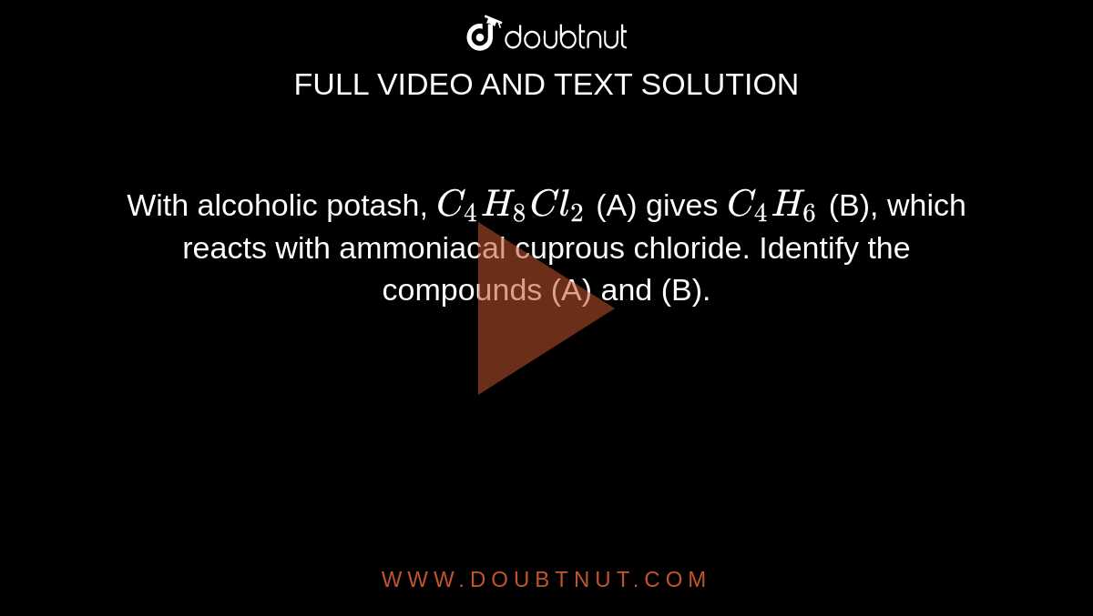 With Alcoholic Potash C4h8cl2 A Gives C4h6 B Which Reacts With A